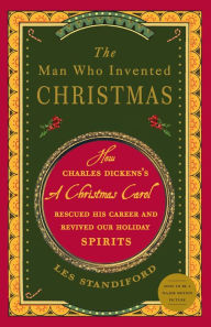 Title: The Man Who Invented Christmas: How Charles Dickens's A Christmas Carol Rescued His Career and Revived Our Holiday Spirits, Author: Les Standiford