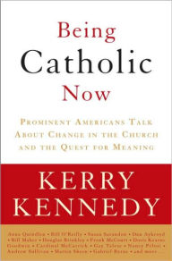 Title: Being Catholic Now: Prominent Americans Talk About Change in the Church and the Quest for Meaning, Author: Kerry Kennedy