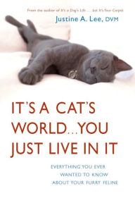 Title: It's a Cat's World... You Just Live in It: Everything You Ever Wanted to Know about Your Furry Feline, Author: Justine A. Lee