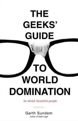 The Geeks' Guide to World Domination: Be Afraid, Beautiful People