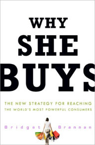 Title: Why She Buys: The New Strategy for Reaching the World's Most Powerful Consumers, Author: Bridget Brennan