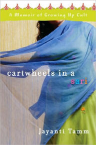 Title: Cartwheels in a Sari: A Memoir of Growing Up Cult, Author: Jayanti Tamm