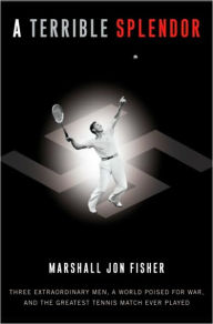 Title: Terrible Splendor: Three Extraordinary Men, a World Poised for War, and the Greatest Tennis Match Ever Played, Author: Marshall Jon Fisher