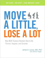 Title: Move a Little, Lose a Lot: New N.E.A.T. Science Reveals How to Be Thinner, Happier, and Smarter, Author: James Levine MD