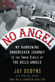 Title: No Angel: My Harrowing Undercover Journey to the Inner Circle of the Hells Angels, Author: Jay Dobyns