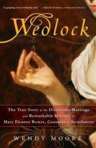 Title: Wedlock: The True Story of the Disastrous Marriage and Remarkable Divorce of Mary Eleanor Bowes, Countess of Strathmore, Author: Wendy Moore