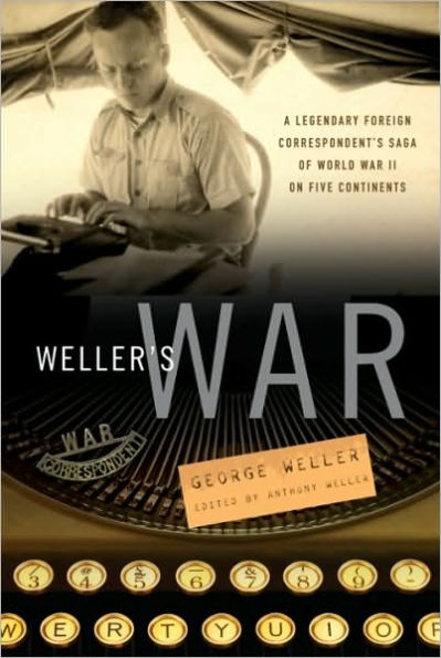 Weller's War: A Legendary Foreign Correspondent's Saga of World War II on Five Continents