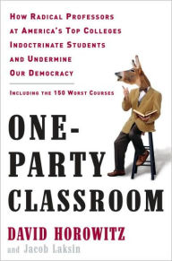 Title: One-Party Classroom: How Radical Professors at America's Top Colleges Indoctrinate Students and Undermine Our Democracy, Author: David Horowitz