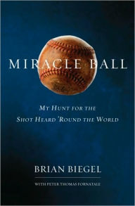 Title: Miracle Ball: My Hunt for the Shot Heard 'Round the World, Author: Brian Biegel