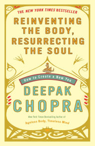 Title: Reinventing the Body, Resurrecting the Soul: How to Create a New You, Author: Deepak Chopra