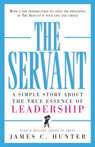 Title: The Servant: A Simple Story About the True Essence of Leadership, Author: James C. Hunter