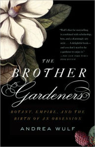 Title: The Brother Gardeners: A Generation of Gentlemen Naturalists and the Birth of an Obsession, Author: Andrea Wulf