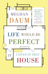 Title: Life Would Be Perfect If I Lived in That House: A Memoir, Author: Meghan Daum