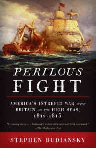 Title: Perilous Fight: America's Intrepid War with Britain on the High Seas, 1812-1815, Author: Stephen Budiansky