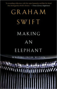 Title: Making an Elephant: Writing from Within, Author: Graham Swift