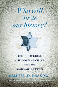 Title: Who Will Write Our History?: Rediscovering a Hidden Archive from the Warsaw Ghetto, Author: Samuel D. Kassow