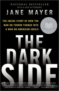 Title: The Dark Side: The Inside Story of How the War on Terror Turned into a War on American Ideals, Author: Jane Mayer