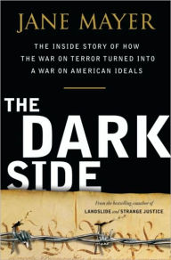Title: The Dark Side: The Inside Story of How The War on Terror Turned into a War on American Ideals, Author: Jane Mayer