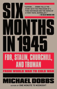 Title: Six Months in 1945: FDR, Stalin, Churchill, and Truman--from World War to Cold War, Author: Michael Dobbs