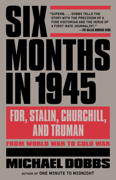 Six Months 1945: FDR, Stalin, Churchill, and Truman--from World War to Cold