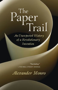Title: The Paper Trail: An Unexpected History of a Revolutionary Invention, Author: Alexander Monro