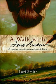 Title: A Walk with Jane Austen: A Journey into Adventure, Love, and Faith, Author: Lori Smith