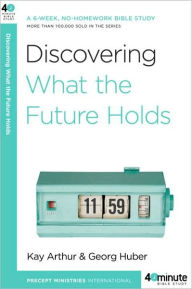 Title: Discovering What the Future Holds: A 6-Week, No-Homework Bible Study, Author: Kay Arthur