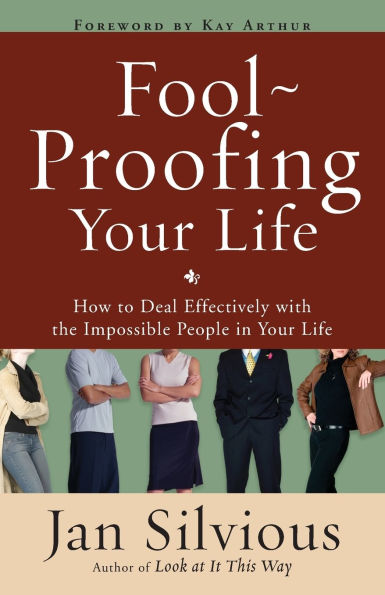 Foolproofing Your Life: How to Deal Effectively with the Impossible People Life