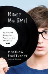 Title: Hear No Evil: My Story of Innocence, Music, and the Holy Ghost, Author: Matthew Paul Turner