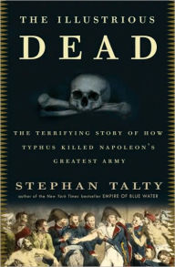 Title: Illustrious Dead: The Terrifying Story of How Typhus Killed Napoleon's Greatest Army, Author: Stephan Talty