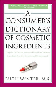 Title: A Consumer's Dictionary of Cosmetic Ingredients, 7th Edition: Complete Information About the Harmful and Desirable Ingredients Found in Cosmetics and Cosmeceuticals, Author: Ruth Winter