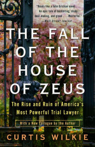 Title: The Fall of the House of Zeus: The Rise and Ruin of America's Most Powerful Trial Lawyer, Author: Curtis Wilkie