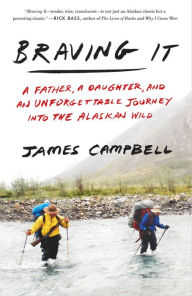 Title: Braving It: A Father, a Daughter, and an Unforgettable Journey into the Alaskan Wild, Author: James Campbell