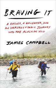 Title: Braving It: A Father, a Daughter, and an Unforgettable Journey into the Alaskan Wild, Author: James Campbell