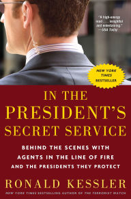 Title: In the President's Secret Service: Behind the Scenes with Agents in the Line of Fire and the Presidents They Protect, Author: Ronald Kessler