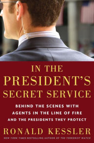 Title: In the President's Secret Service: Behind the Scenes with Agents in the Line of Fire and the Presidents They Protect, Author: Ronald Kessler