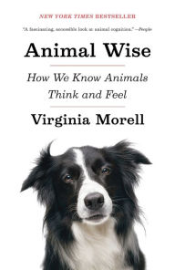 Title: Animal Wise: How We Know Animals Think and Feel, Author: Virginia Morell