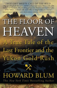 Title: The Floor of Heaven: A True Tale of the Last Frontier and the Yukon Gold Rush, Author: Howard Blum