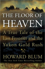 Title: The Floor of Heaven: A True Tale of the Last Frontier and the Yukon Gold Rush, Author: Howard Blum