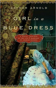 Title: Girl in a Blue Dress: A Novel Inspired by the Life and Marriage of Charles Dickens, Author: Gaynor Arnold