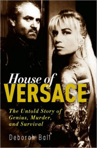 Title: House of Versace: The Untold Story of Genius, Murder, and Survival, Author: Deborah Ball