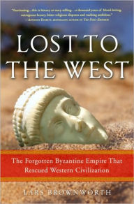 Title: Lost to the West: The Forgotten Byzantine Empire That Rescued Western Civilization, Author: Lars Brownworth