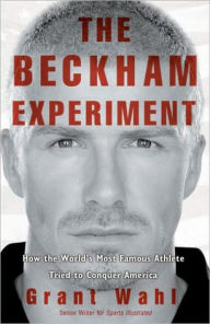 Title: Beckham Experiment: How the World's Most Famous Athlete Tried to Conquer America, Author: Grant Wahl