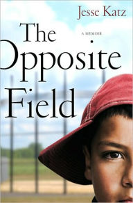 Title: The Opposite Field: A Memoir, Author: Jesse Katz