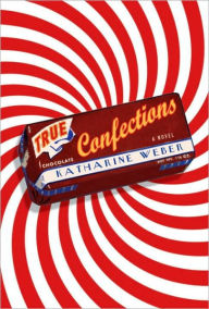 Title: True Confections: A Novel, Author: Katharine Weber