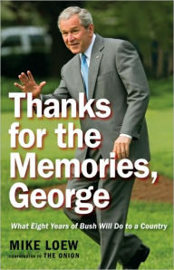 Title: Thanks for the Memories, George: What Eight Years of Bush Will Do to a Country, Author: Mike Loew