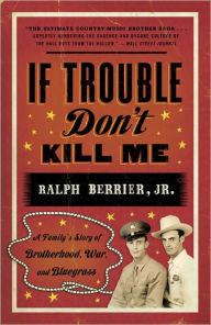 Title: If Trouble Don't Kill Me: A Family's Story of Brotherhood, War, and Bluegrass, Author: Ralph Berrier