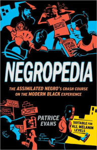 Title: Negropedia: The Assimilated Negro's Crash Course on the Modern Black Experience, Author: Patrice Evans