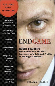 Title: Endgame: Bobby Fischer's Remarkable Rise and Fall - from America's Brightest Prodigy to the Edge of Madness, Author: Frank Brady