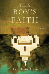 Title: This Boy's Faith: Notes from a Southern Baptist Upbringing, Author: Hamilton Cain